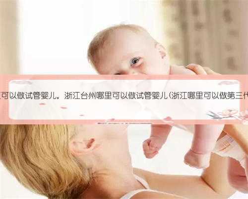 未婚在浙江可以做试管婴儿，浙江台州哪里可以做试管婴儿(浙江哪里可以做第