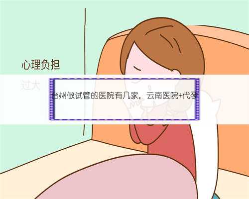 台州做试管的医院有几家，云南医院 代孕