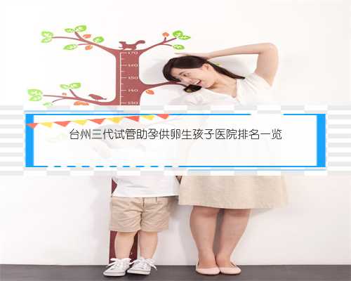 台州三代试管助孕供卵生孩子医院排名一览