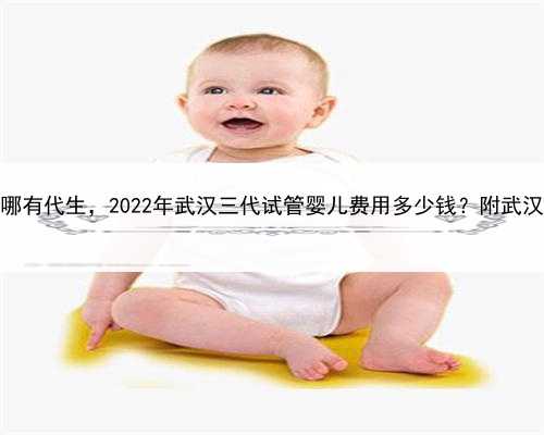 代孕哪家放心，武汉哪有代生，2022年武汉三代试管婴儿费用多少钱？附武汉医